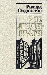 Ричард Олдингтон - Все люди — враги