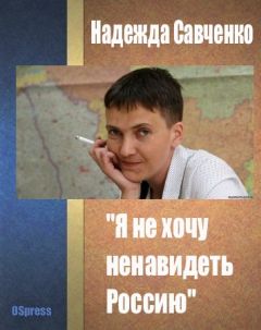Надежда Савченко - "Я не хочу ненавидеть Россию"