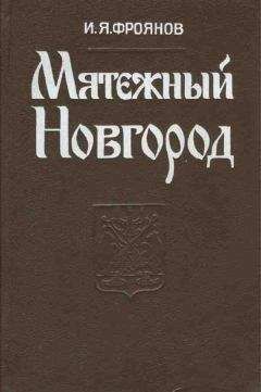 Игорь Фроянов - Мятежный Новгород. Очерки истории государственности, социальной и политической борьбы конца IX — начала XIII столетия
