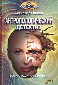 Александр Белов - Антропологический детектив. Боги, люди, обезьяны...