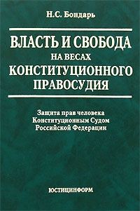 Николай Бондарь - Власть и свобода на весах конституционного правосудия: Защита прав человека Конституционным Судом Российской Федерации