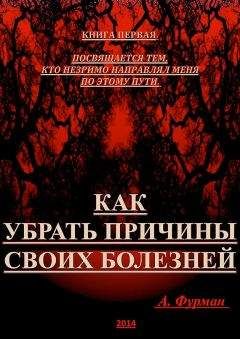 Александр Фурман - Как убрать причины своих болезней. Книга первая