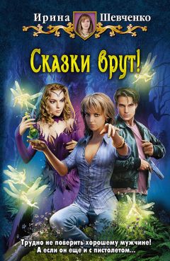 Ирина Шевченко - Сказки врут!