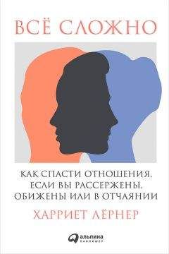 Харриет Лернер - Всё сложно. Как спасти отношения, если вы рассержены, обижены или в отчаянии