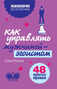 Елена Рвачева - Как управлять мужчиной-эгоистом. 48 простых правил