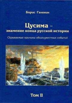 Борис Галенин - Цусима — знамение конца русской истории. Скрываемые причины общеизвестных событий. Военно-историческое расследование. Том II