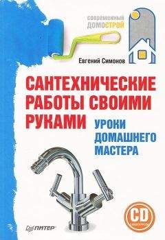 Евгений Симонов - Сантехнические работы своими руками. Уроки домашнего мастера