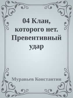 Клан, которого нет. Превентивный удар (СИ) - Муравьёв Константин Николаевич