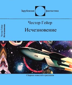 Исчезновение(Фантастические рассказы) - Гейер Честер