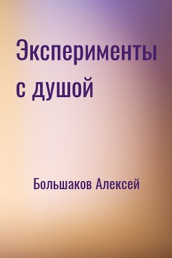 Эксперименты с душой (СИ) - Большаков Алексей Владимирович