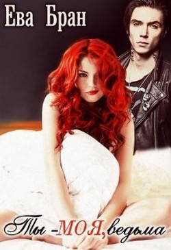 Ты - моя, ведьма (СИ) - Бран Ева