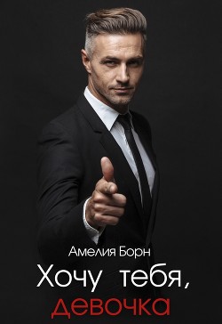 Хочу тебя, девочка (СИ) - Борн Амелия