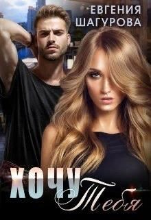 Хочу тебя (СИ) - Шагурова Евгения