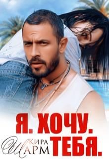 Я. Хочу. Тебя. (СИ) - Шарм Кира