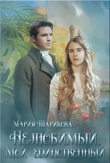 Нелюбимый. Мой единственный (СИ) - Шарикова Мария