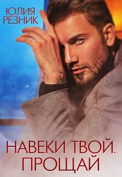Навеки твой. Прощай (СИ) - Резник Юлия