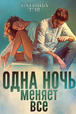 Одна ночь меняет все (СИ) - Тэя Татьяна