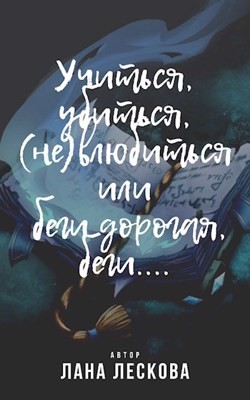 Учиться, убиться, (не)влюбиться или беги дорогая, беги... (СИ) - Лескова Лана
