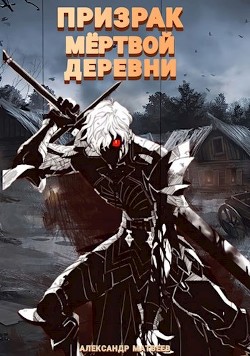 Призрак мертвой деревни. Том 1 (СИ) - Матвеев Александр