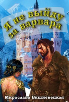 Я не выйду за варвара (СИ) - Вишневецкая Мирослава