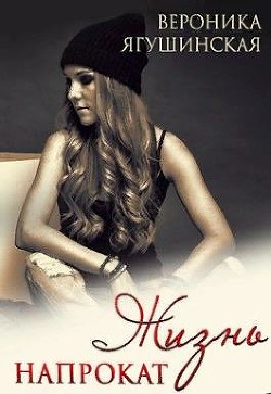 Жизнь напрокат (СИ) - Ягушинская Вероника