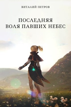 Последняя воля павших небес (СИ) - Петров Виталий Владимирович 
