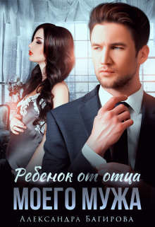 Ребенок от отца моего мужа (СИ) - Багирова Александра
