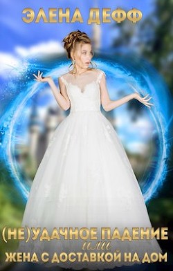 (Не)удачное падение, или Жена с доставкой на дом (СИ) - Дефф Элена