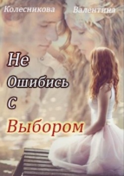 Не ошибись с выбором (СИ) - Колесникова Валентина Савельевна
