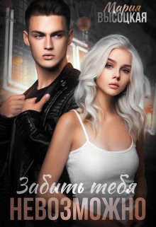 Забыть тебя невозможно (СИ) - Высоцкая Мария Николаевна 