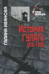История ГУЛАГа. 1918-1958 - Галина Михайловна Иванова
