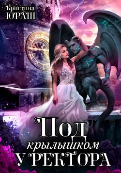 Под крылышком у ректора (СИ) - Юраш Кристина