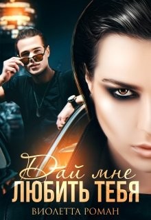 Дай мне любить тебя (СИ) - Роман Виолетта