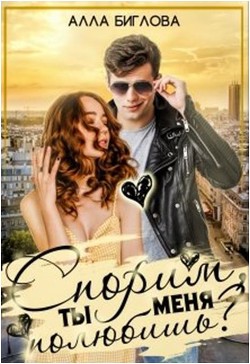 Спорим, ты меня полюбишь?! (СИ) - Биглова Алла