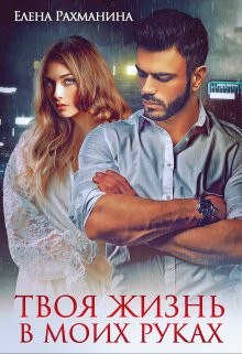 Твоя жизнь в моих руках (СИ) - Рахманина Елена