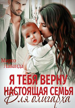 Я тебя верну. Настоящая семья для олигарха - Марго Лаванда