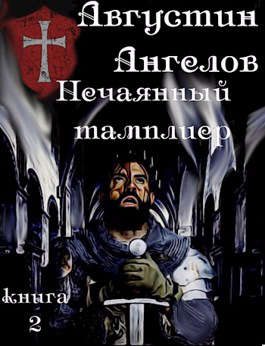 Нечаянный тамплиер. Книга 2 - Августин Ангелов