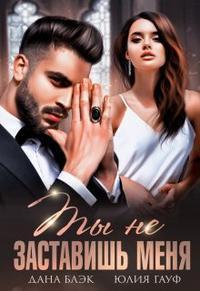 Ты не заставишь меня - Юлия Гауф