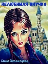 Нелюбимая внучка (СИ) - Елена Александровна Каламацкая