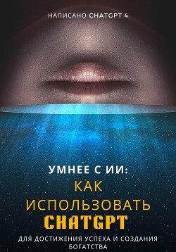 Умнее с ИИ: Как использовать ChatGPT для достижения успеха и создания богатства - Chat GPT