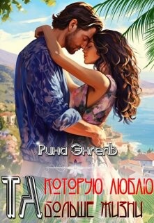 Та, которую люблю больше жизни! (СИ) - Энгель Рина