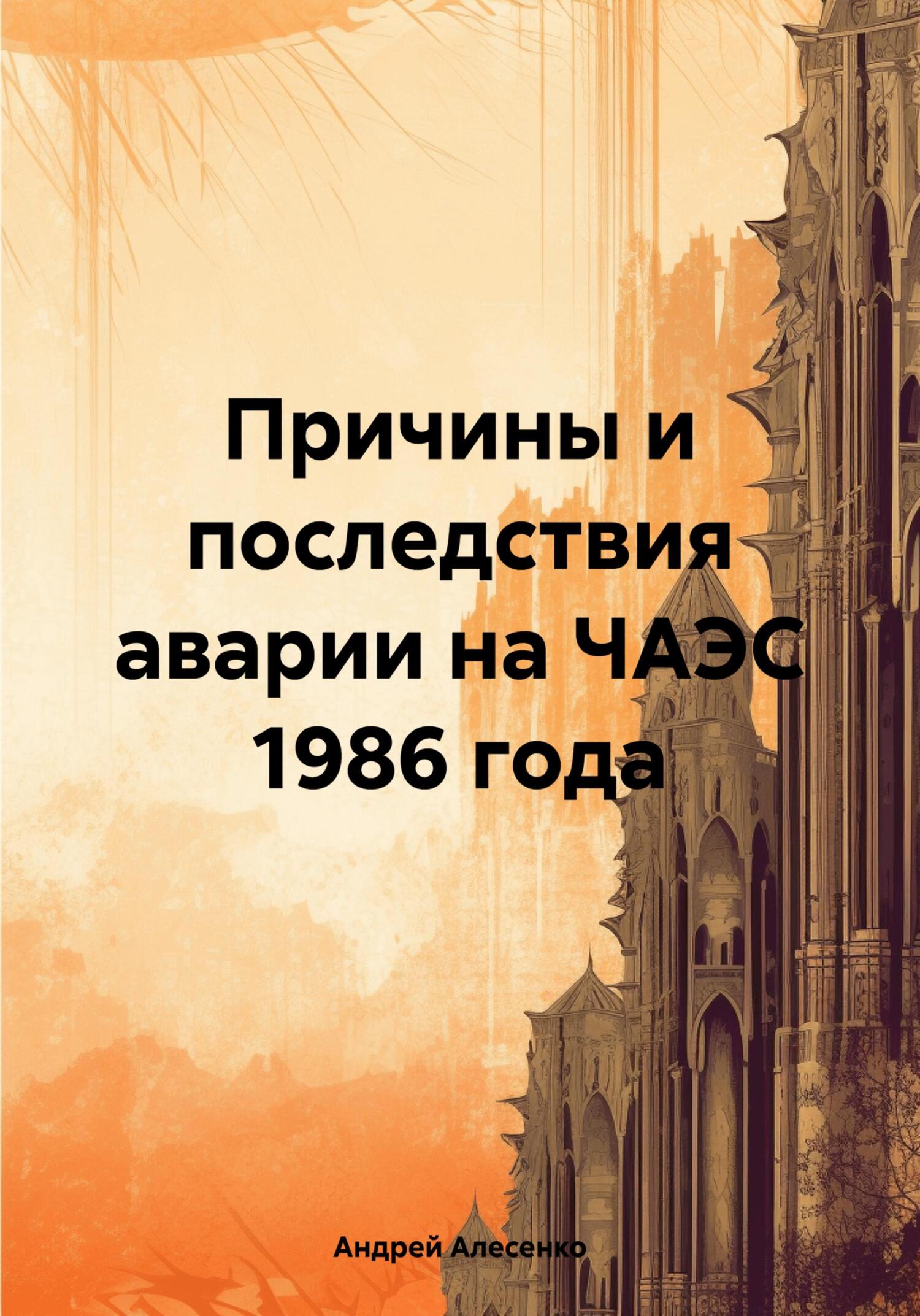 Причины и последствия аварии на ЧАЭС 1986 года - Андрей Дмитриевич Алесенко