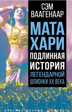 Мата Хари. Подлинная история легендарной шпионки XX века - Ваагенаар Сэм