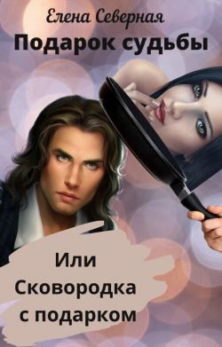 Подарок судьбы или сковородка с подарком - Елена Северная