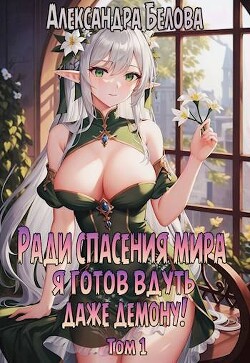 Ради спасения мира я готов вдуть даже демону! Том 1 (СИ) - Белова Александра