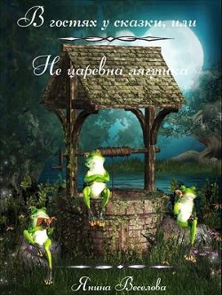 В гостях у сказки, или Не царевна лягушка (СИ) - Веселова Янина Янина