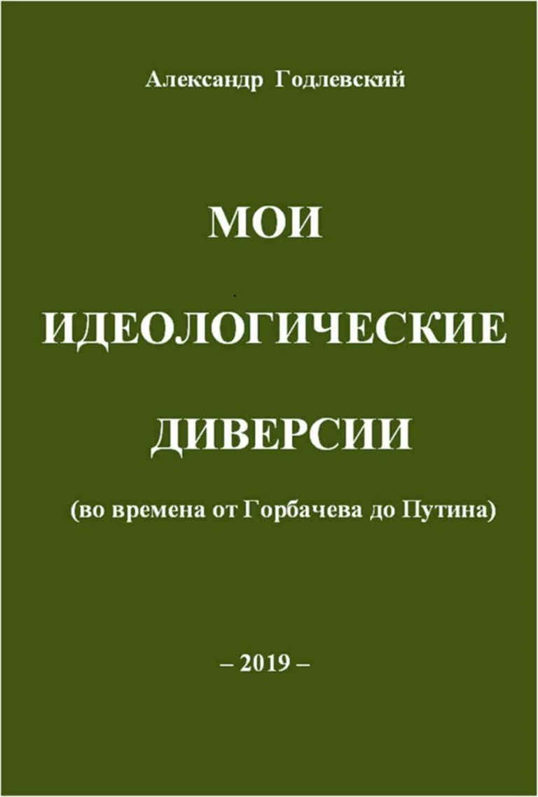 Мои идеологические диверсии (во времена от Горбачева до Путина) - Александр Александрович Годлевский