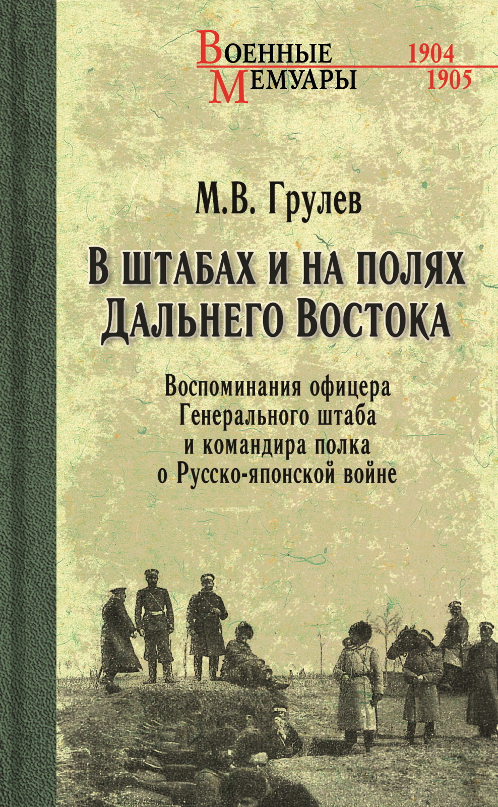 В штабах и на полях Дальнего Востока. Воспоминания офицера Генерального штаба и командира полка о Русско-японской войне - Михаил Владимирович Грулев