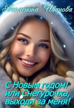 С Новым годом! Или Снегурочка, выходи за меня! (СИ) - Иванова Виолетта