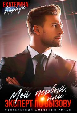Мой первый, или Эксперт по вызову (СИ) - Екатерина Руслановна Кариди